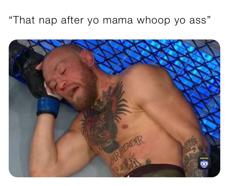“That nap after yo mama whoop yo ass”