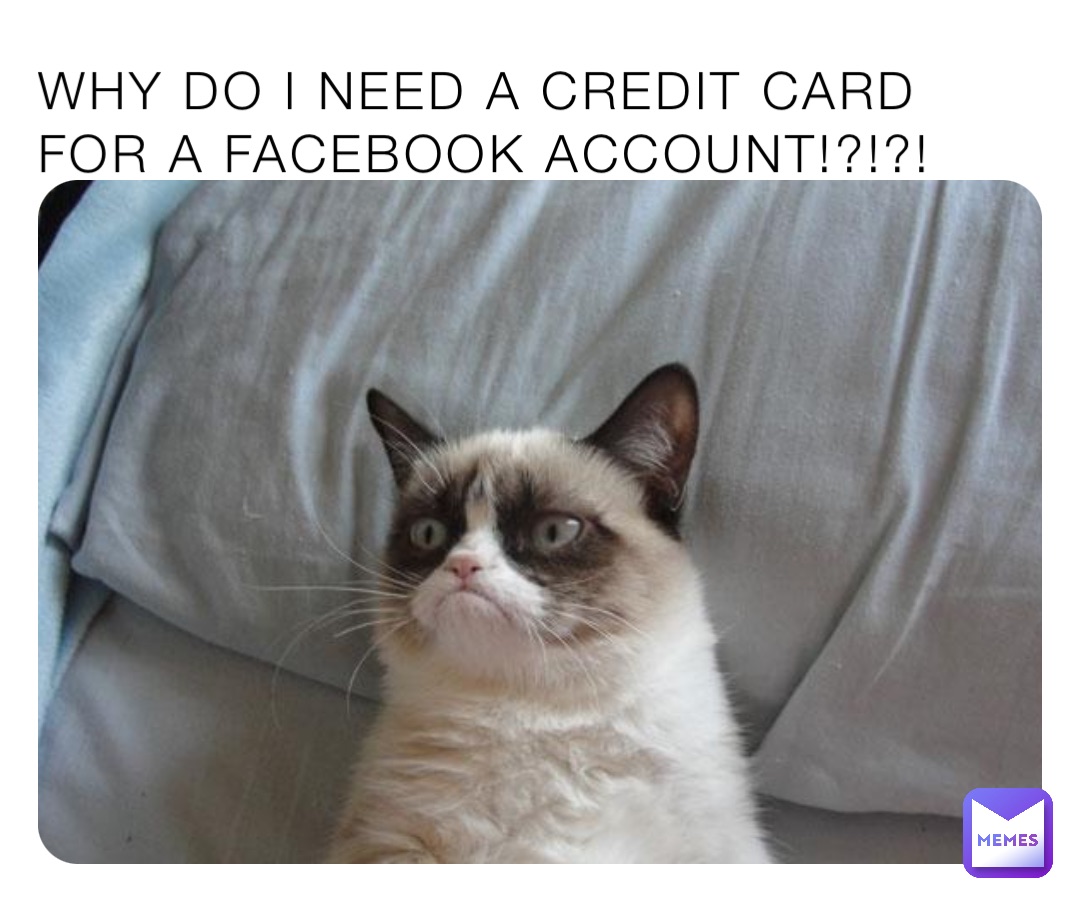 WHY DO I NEED A CREDIT CARD FOR A FACEBOOK ACCOUNT!?!?!