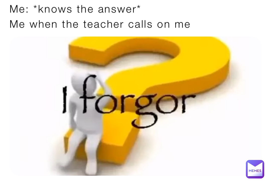 Me: *knows the answer* Me when the teacher calls on me