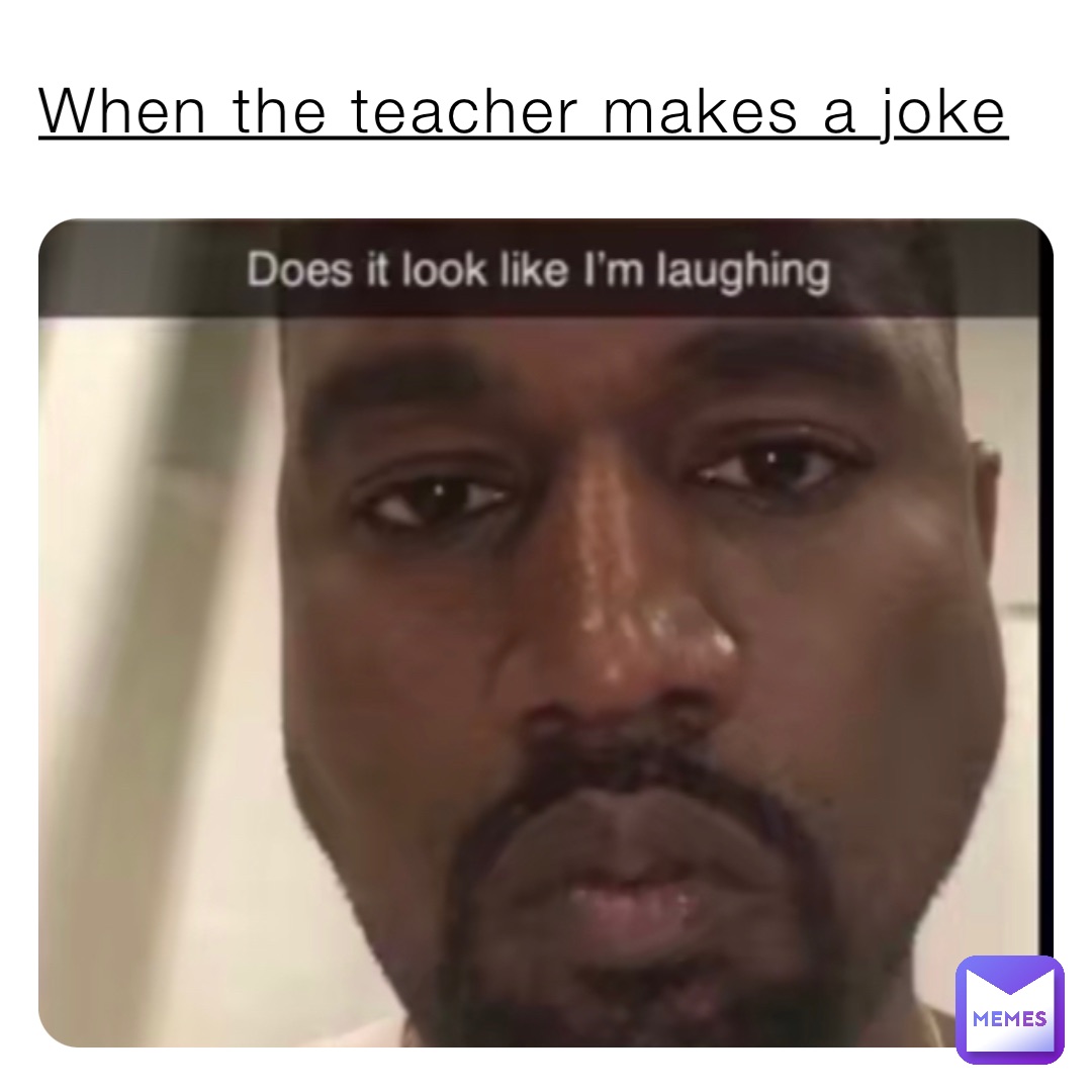 When the teacher makes a joke