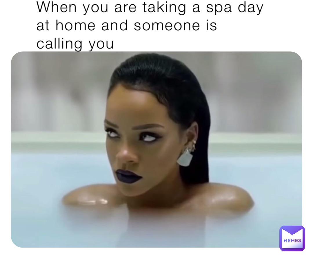 When you are taking a spa day at home and someone is calling you