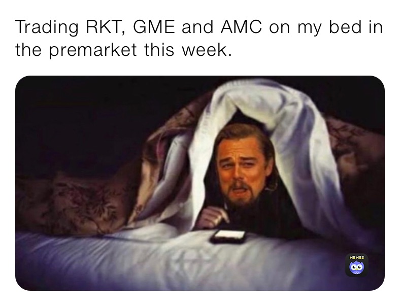Trading RKT, GME and AMC on my bed in the premarket this week. 