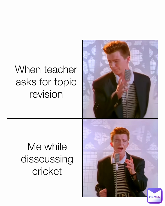 Me while disscussing cricket Type Text When teacher asks for topic revision