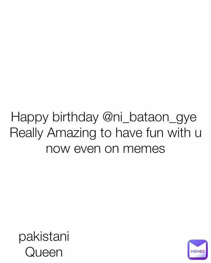 pakistani Queen Happy birthday @ni_bataon_gye 
Really Amazing to have fun with u now even on memes