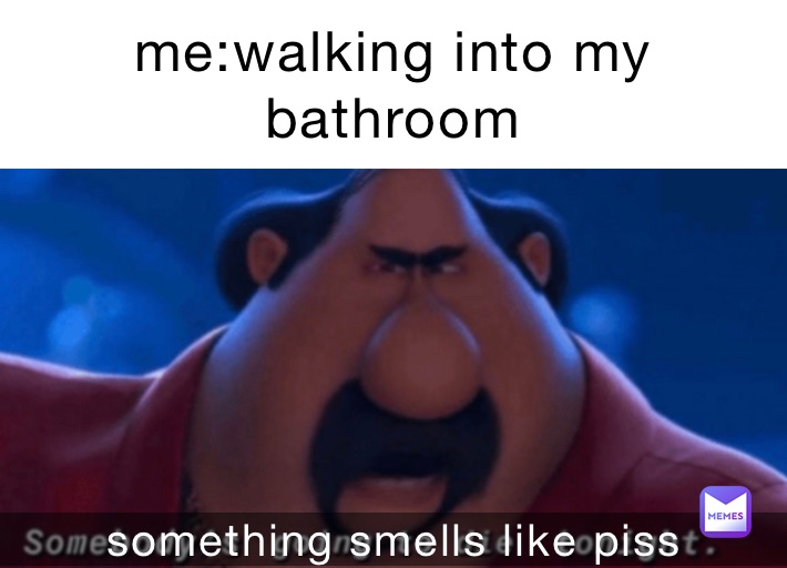 me:walking into my bathroom  something smells like piss