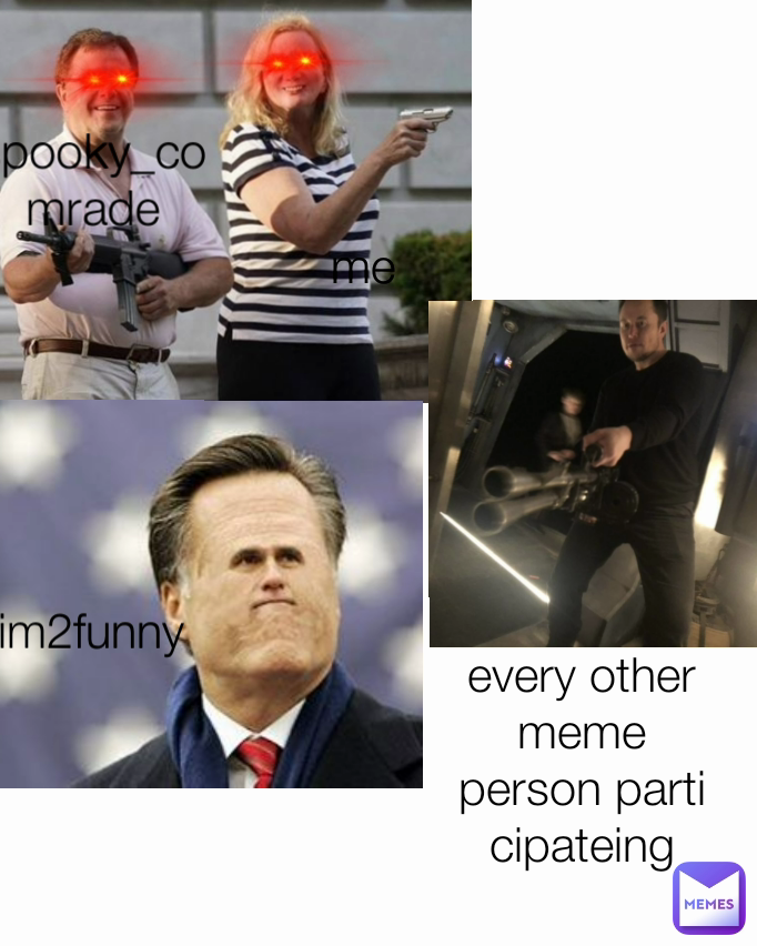 im2funny every other meme person participateing me spooky_comrade