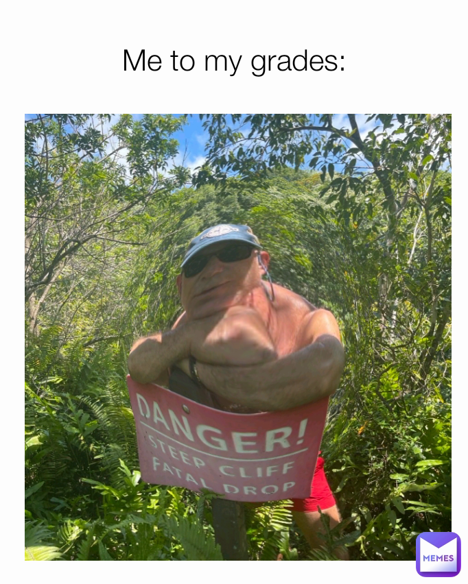 Me to my grades: