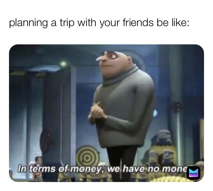 planning a trip with your friends be like: