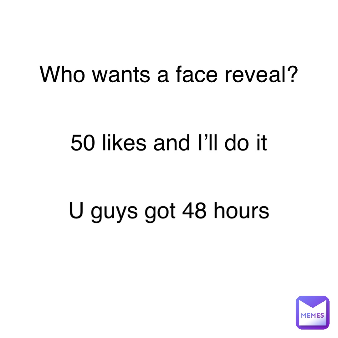 Who wants a face reveal? 50 likes and I’ll do it U guys got 48 hours