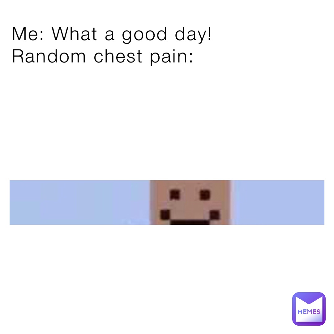 me-what-a-good-day-random-chest-pain-idioticgamer-memes