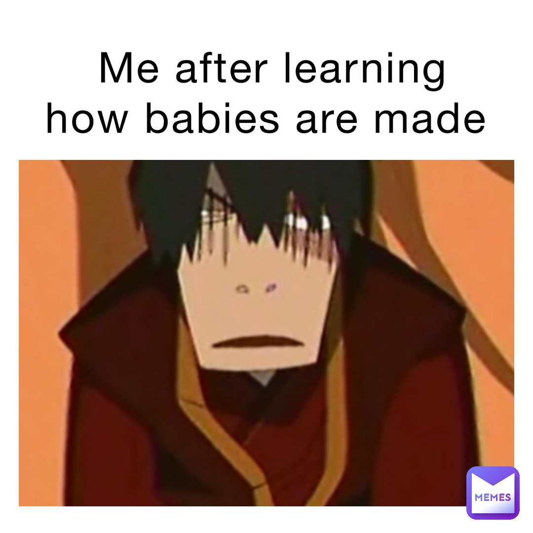 Me after learning how babies are made