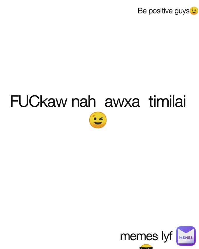 FUCkaw nah  awxa  timilai 😉 memes lyf
😎 Be positive guys😉
