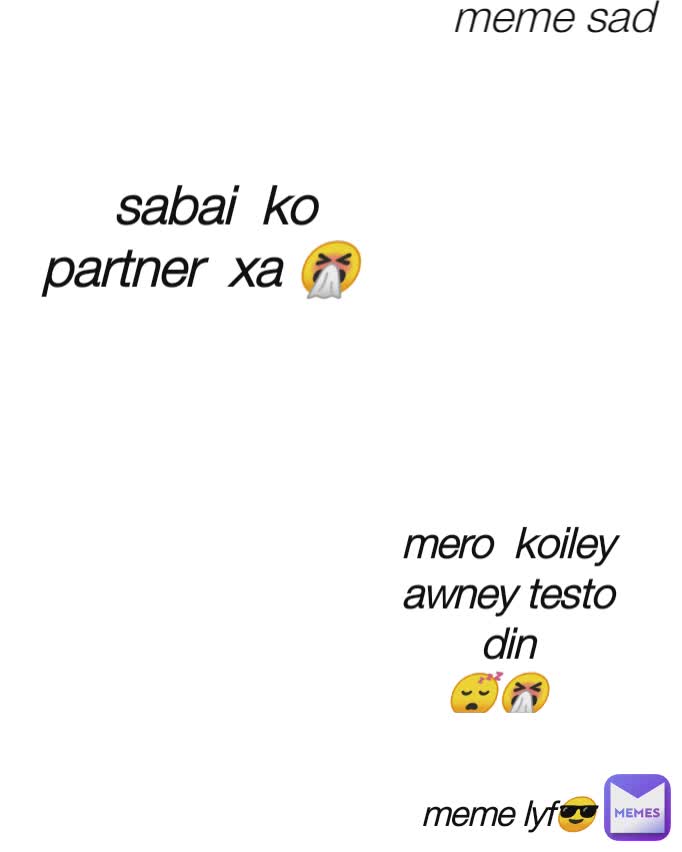 meme lyf😎
 sabai  ko  partner  xa 🤧 mero  koiley awney testo din
😴🤧 meme sad