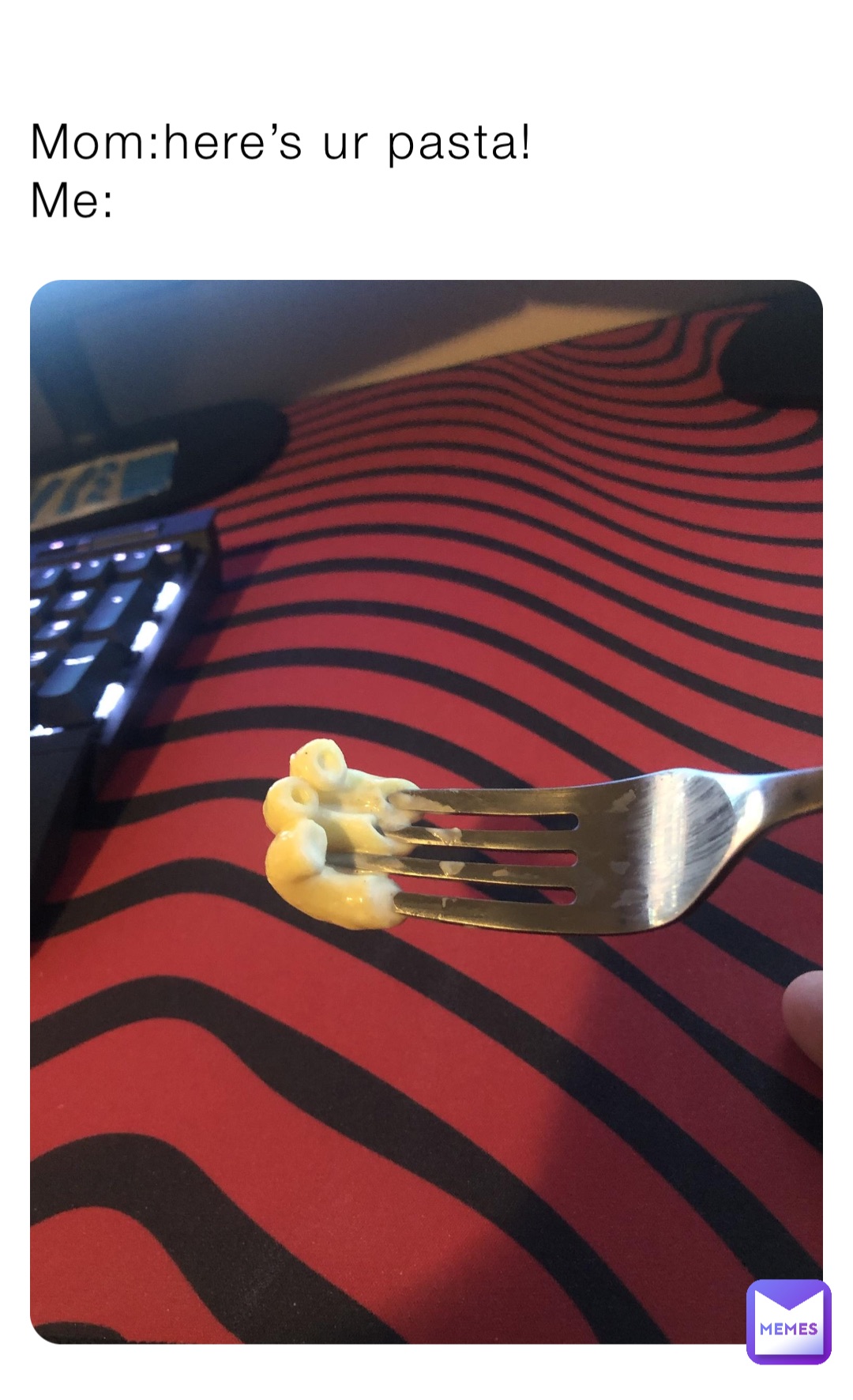 Mom:here’s ur pasta!
Me: