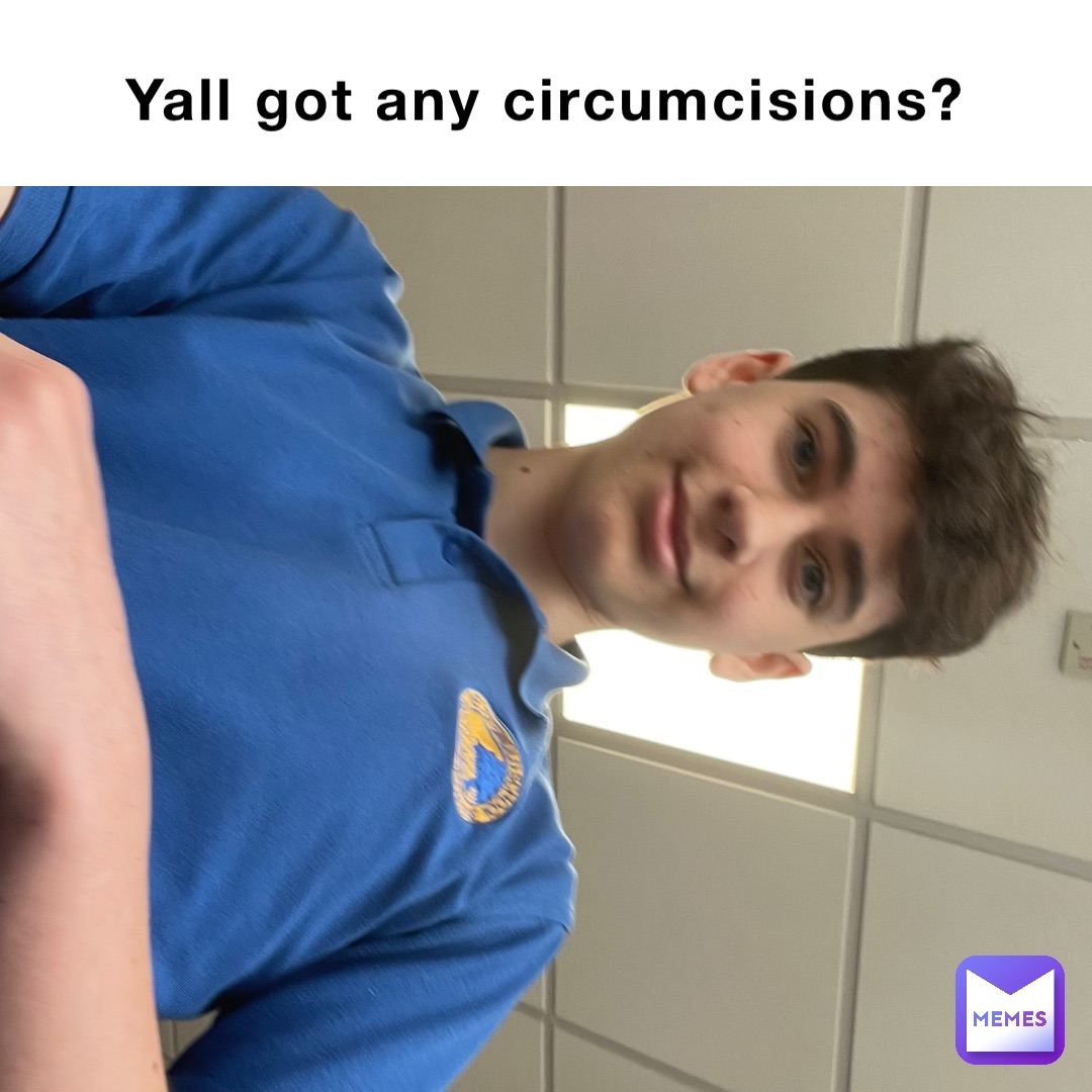 Yall got any circumcisions? Double tap to edit