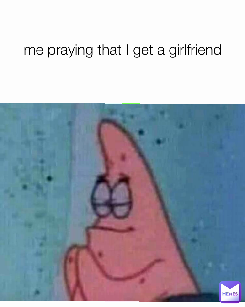 me praying that I get a girlfriend