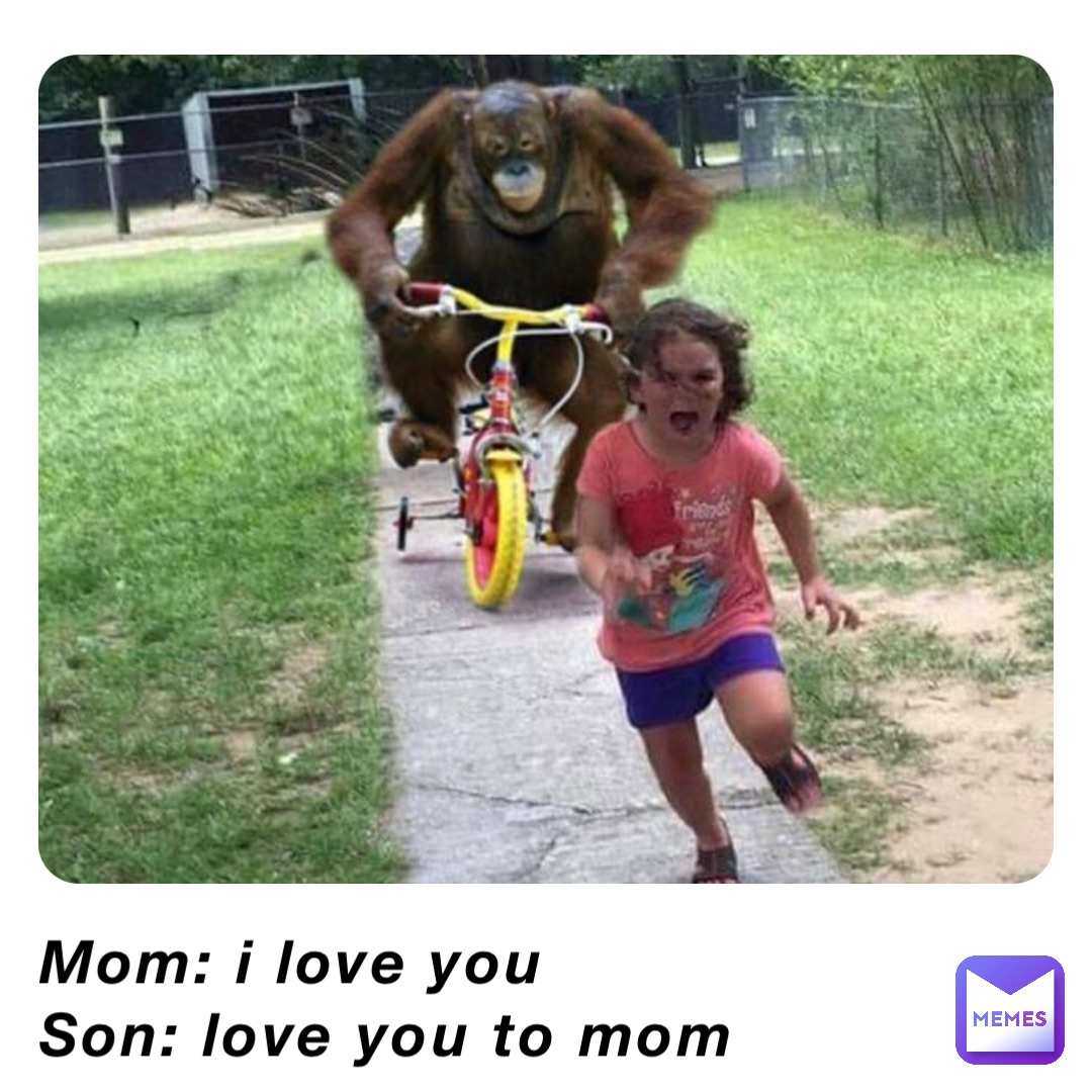 Mom: i love you 
Son: love you to mom