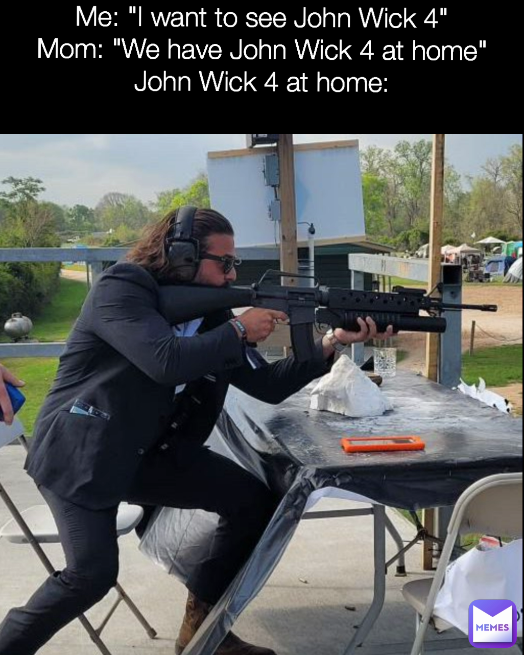 Me: "I want to see John Wick 4"
Mom: "We have John Wick 4 at home"
John Wick 4 at home: