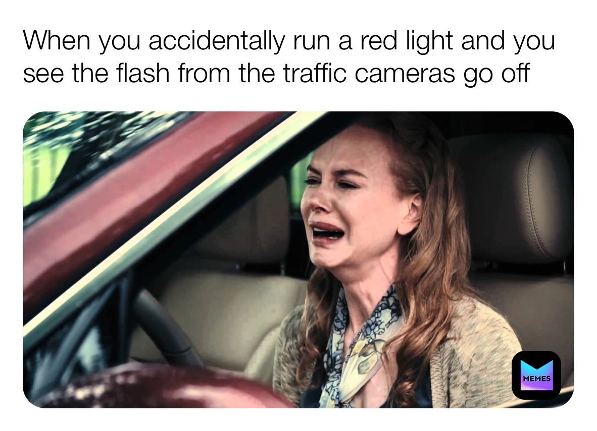 When you accidentally run a red light and you see the flash from the traffic cameras go off