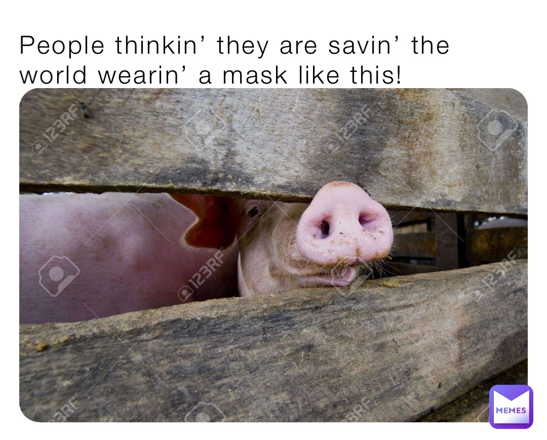 People thinkin’ they are savin’ the world wearin’ a mask like this!