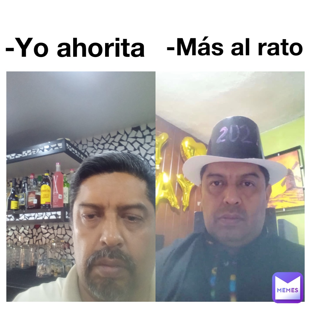 -Más al rato -Yo ahorita