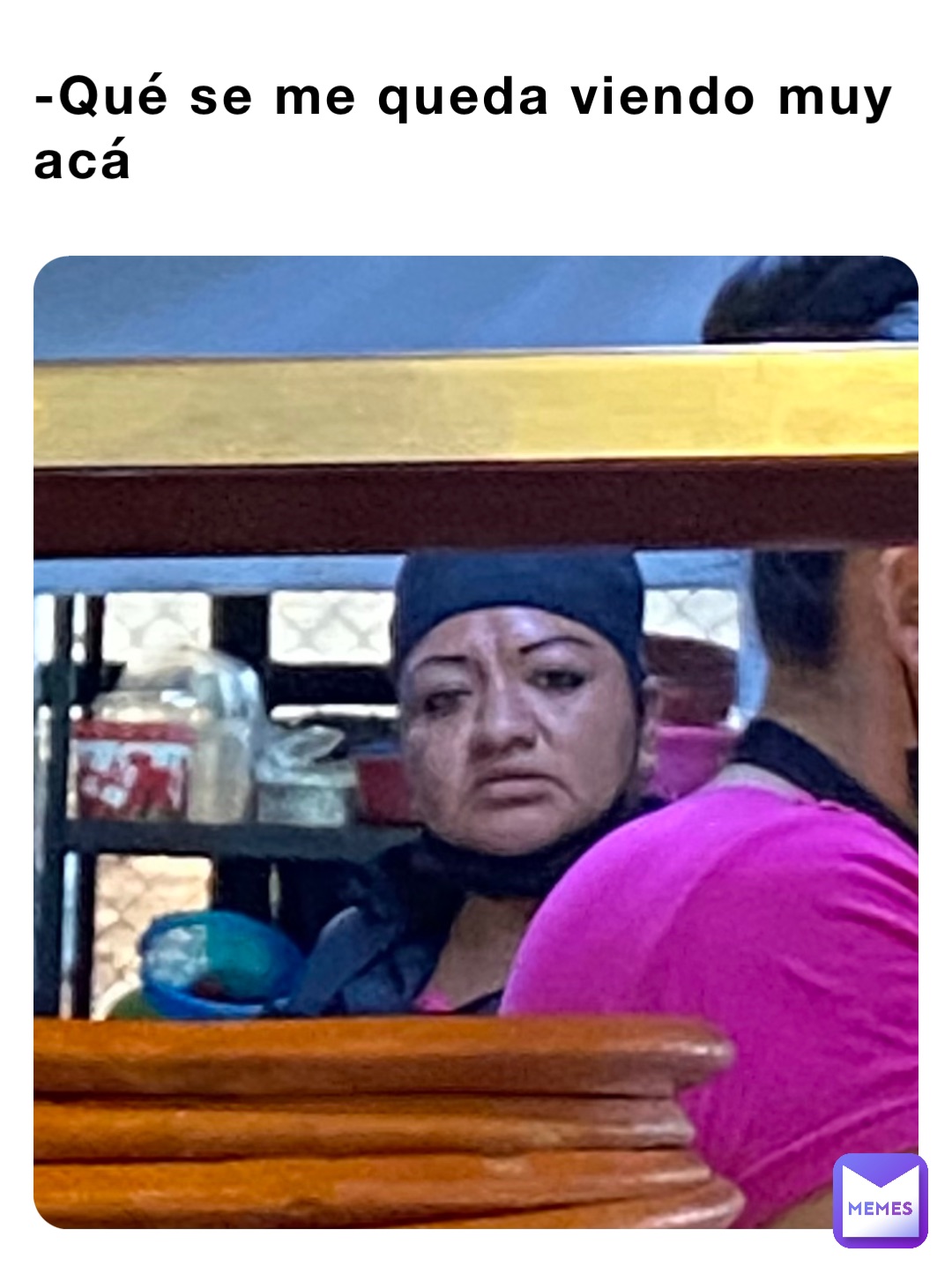 -Qué se me queda viendo muy acá