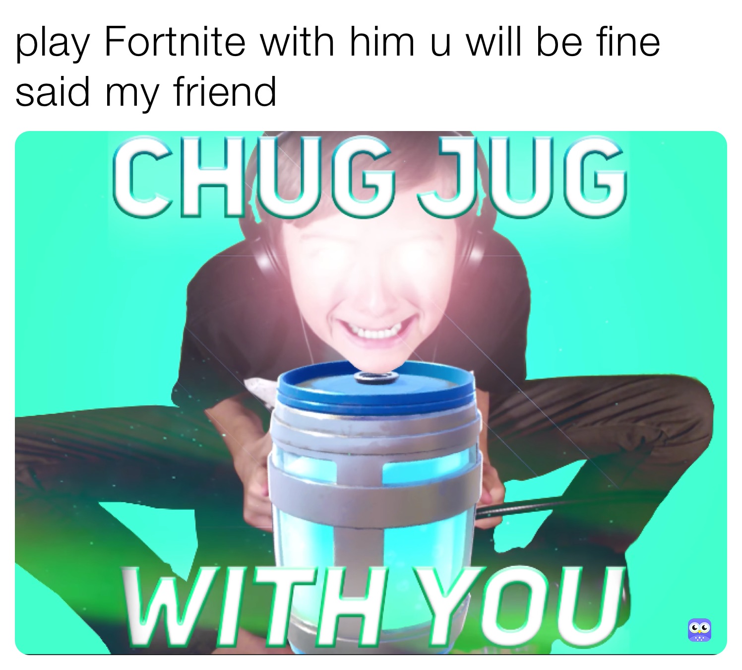 play Fortnite with him u will be fine said my friend 