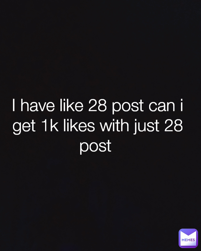 I have like 28 post can i get 1k likes with just 28 post 