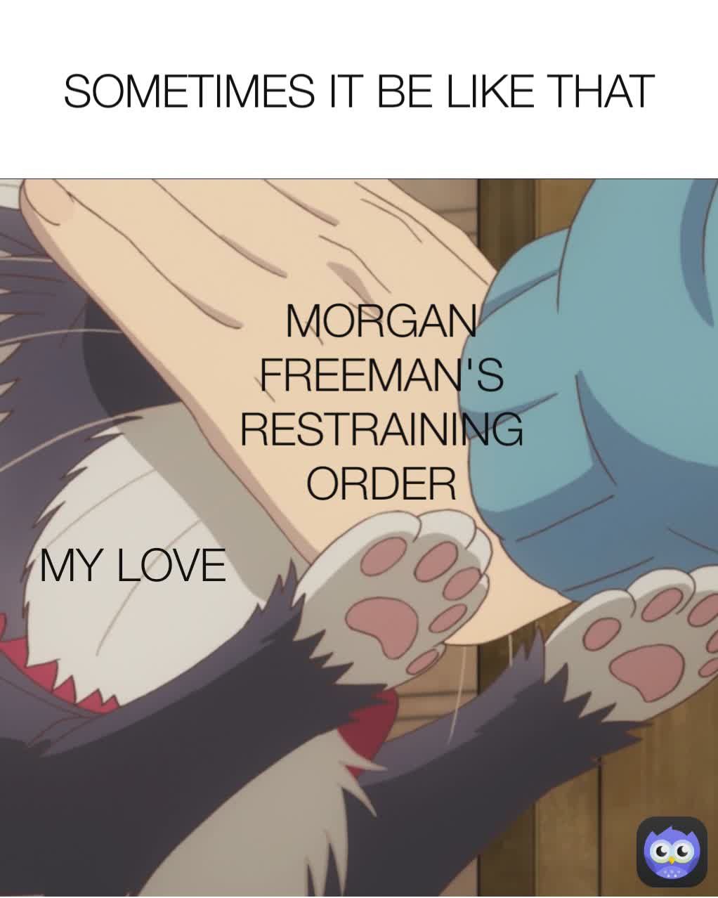 SOMETIMES IT BE LIKE THAT MY LOVE MORGAN FREEMAN'S RESTRAINING ORDER MY LOVE MORGAN FREEMAN'S RESTRAINING ORDER
