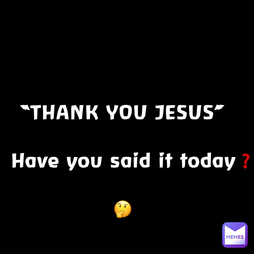“THANK YOU JESUS”

   Have you said it today❓

🤔
