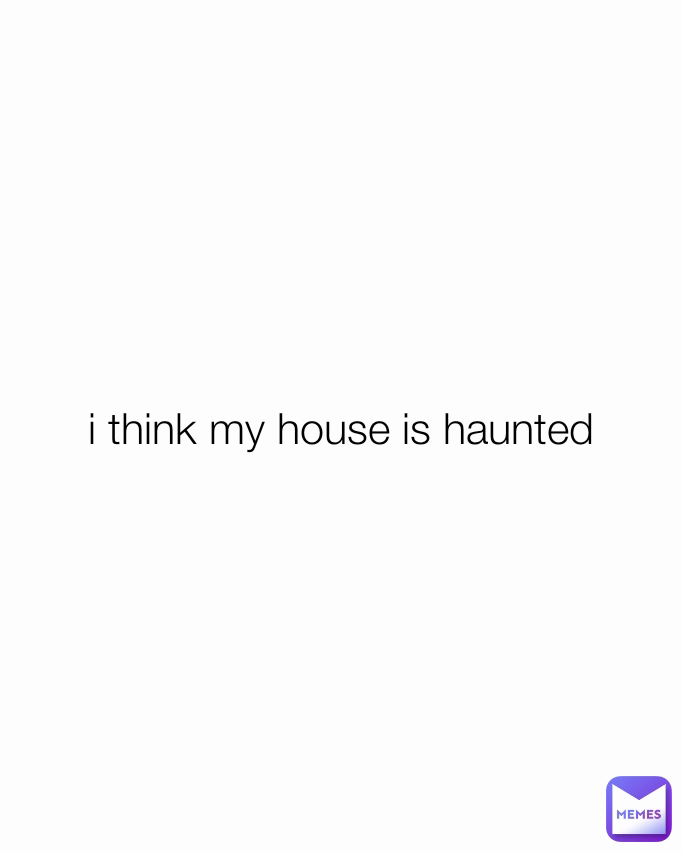 i think my house is haunted