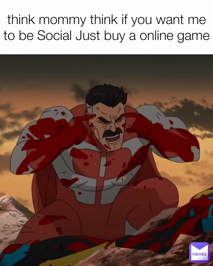 think mommy think if you want me to be Social Just buy a online game