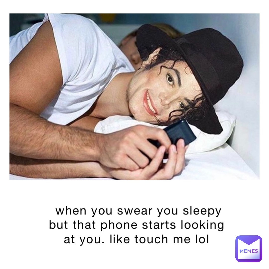 When you swear you sleepy but that phone starts looking at you. Like touch me lol