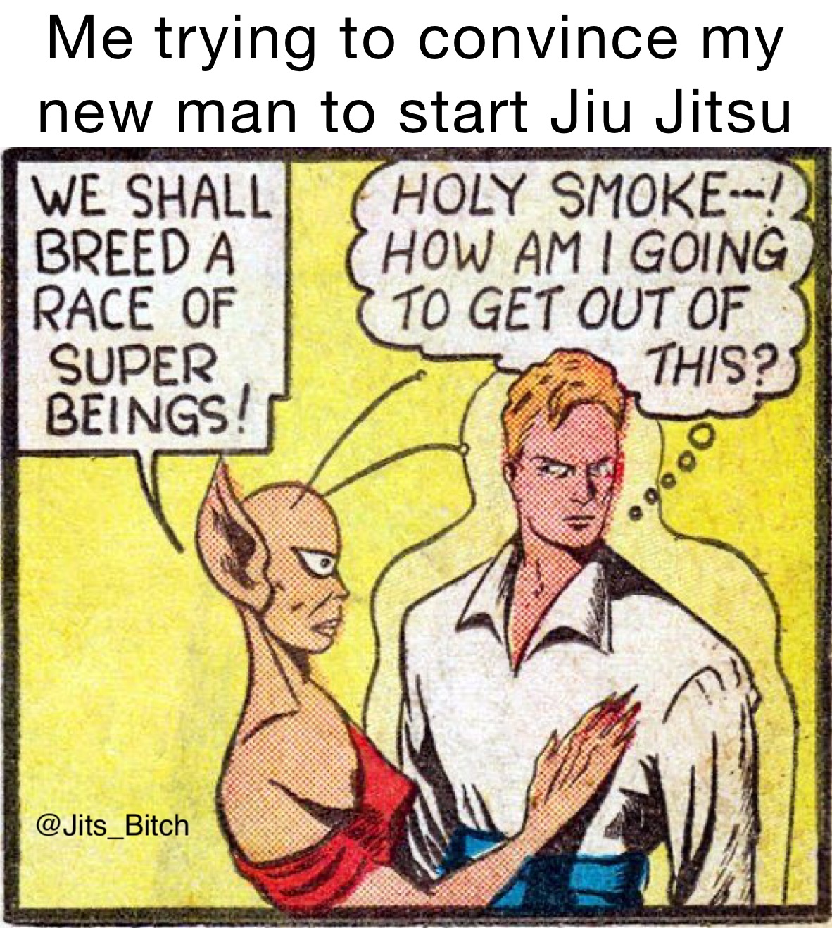 Me trying to convince my new man to start Jiu Jitsu 