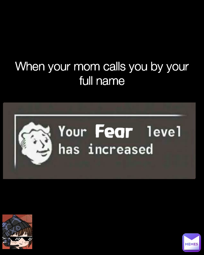 When your mom calls you by your full name Fear
