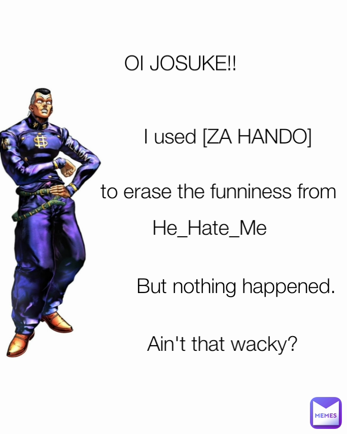 I used [ZA HANDO] Ain't that wacky? OI JOSUKE!! But nothing happened. to erase the funniness from He_Hate_Me
