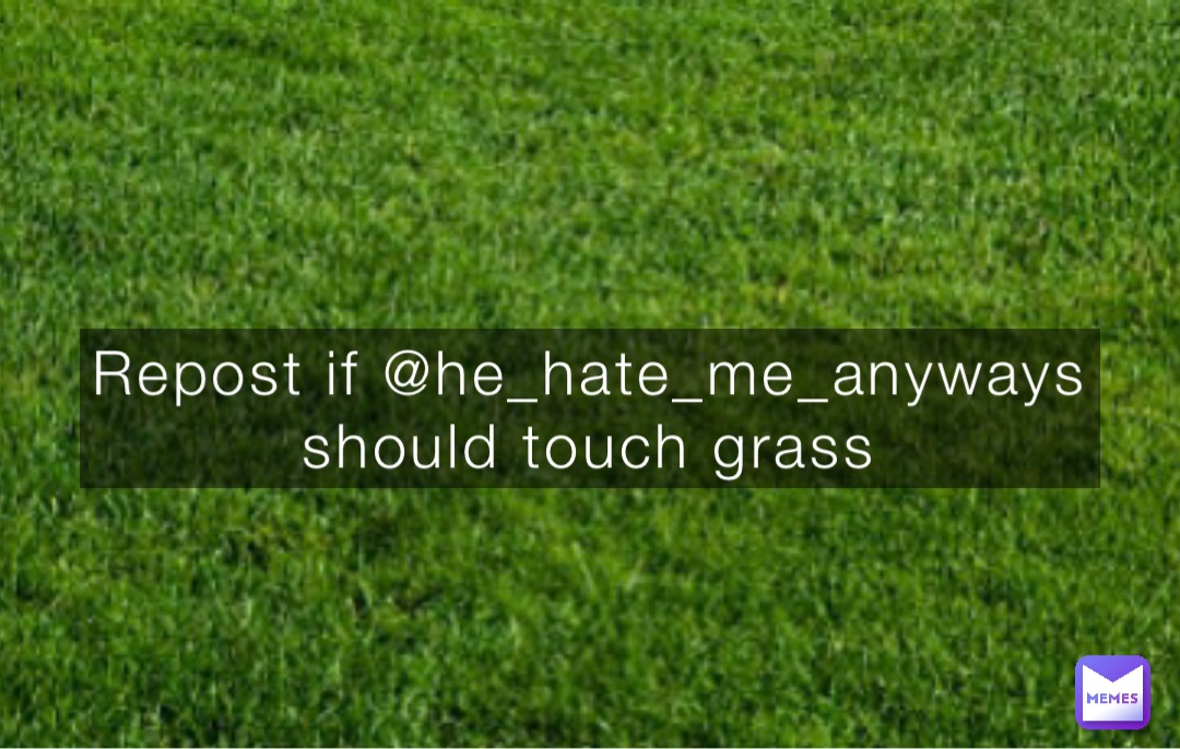 Repost if @he_hate_me_anyways should touch grass