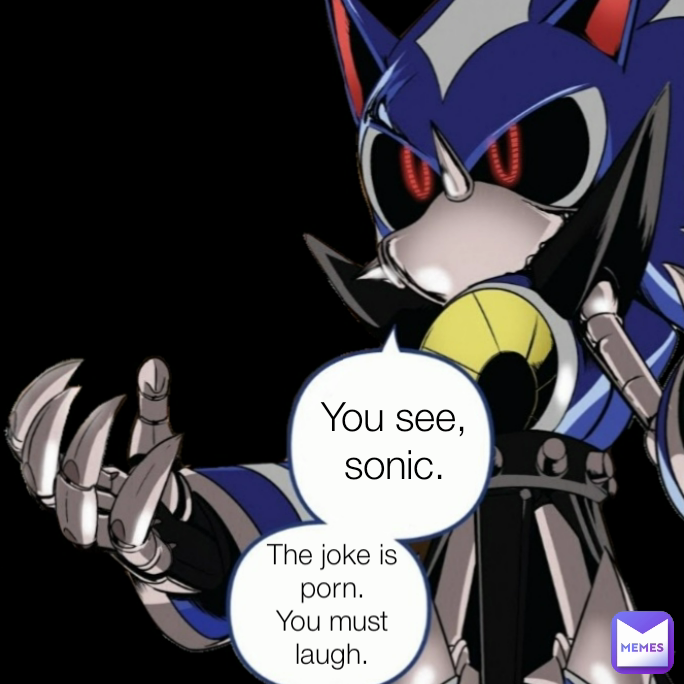 Type Text You see, sonic. The joke is porn.
You must laugh.