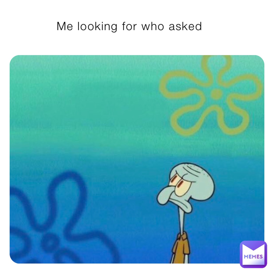 Me looking for who asked