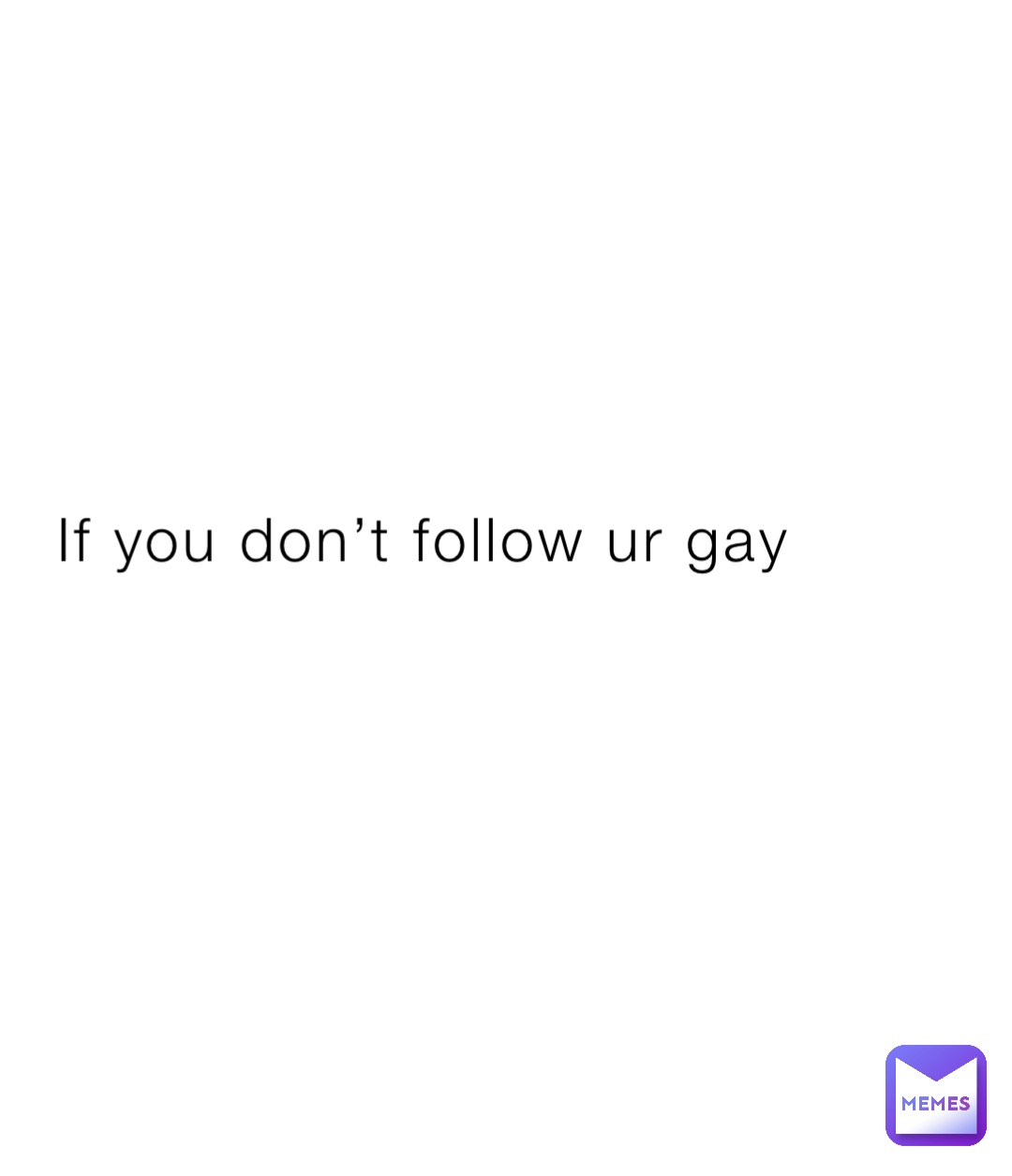 If you don’t follow ur gay