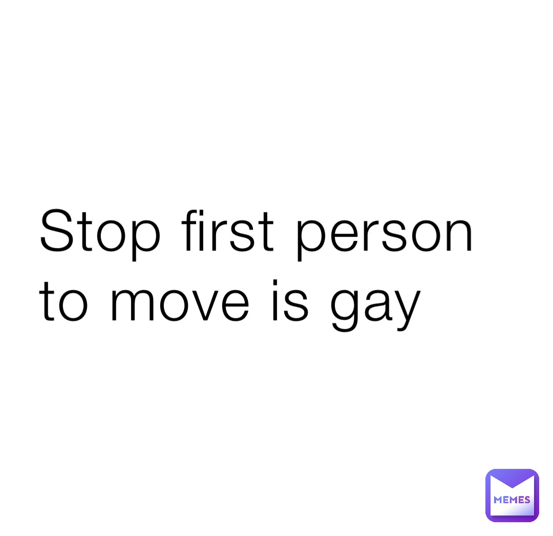 Stop first person to move is gay