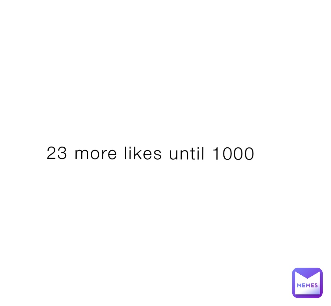 23 more likes until 1000