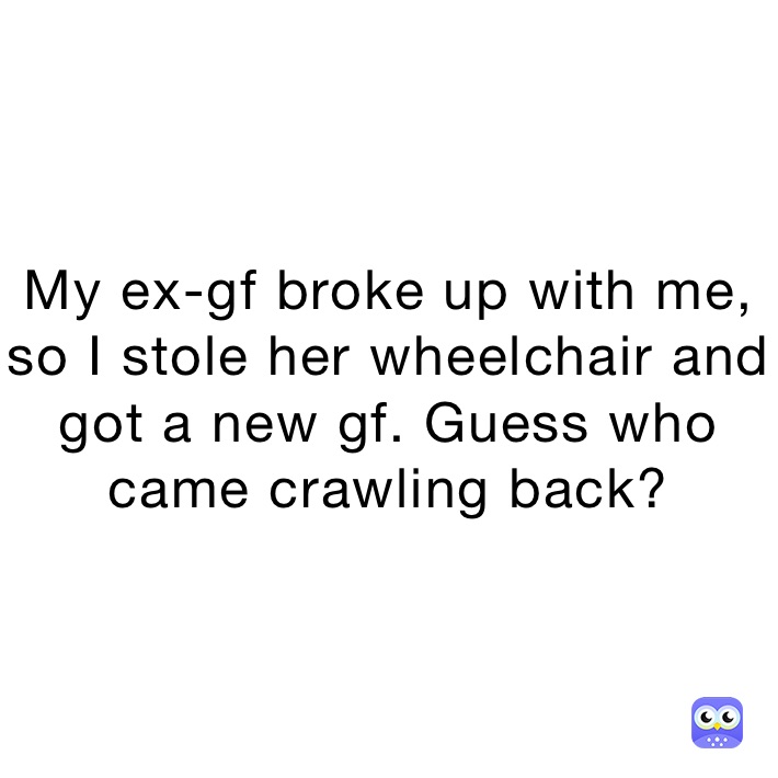 My Ex Gf Broke Up With Me So I Stole Her Wheelchair And Got A New Gf Guess Who Came Crawling