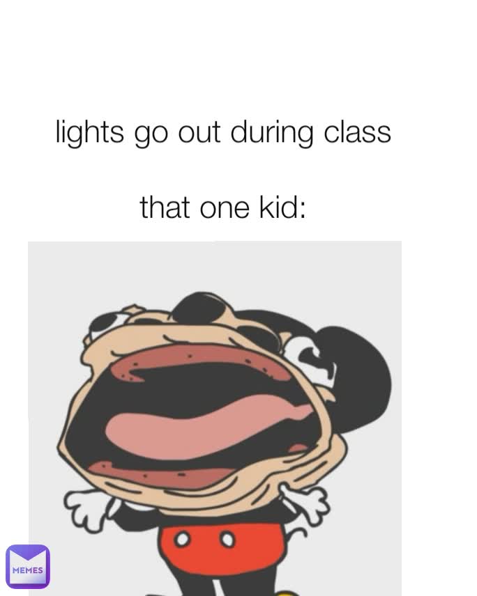 lights go out during class

that one kid: