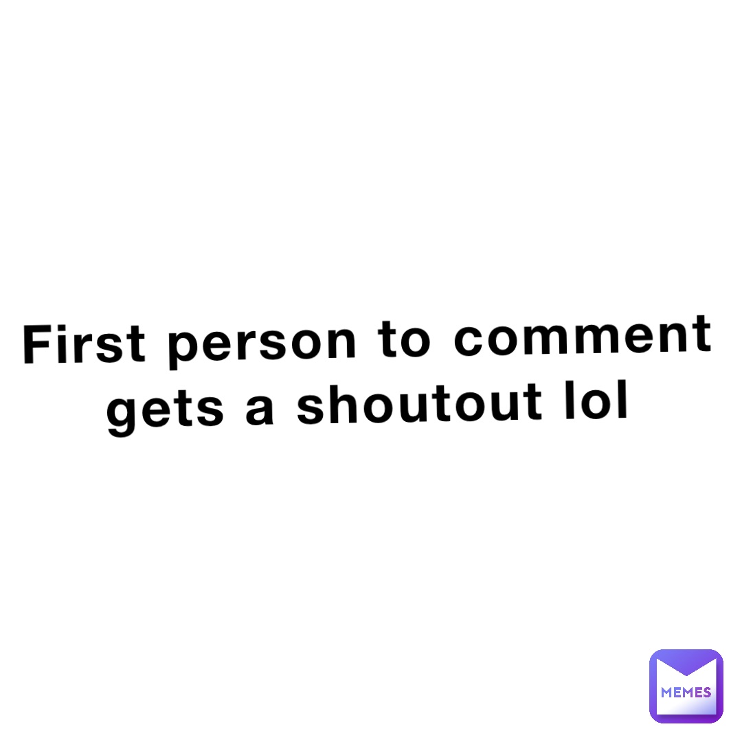 First person to comment gets a shoutout lol