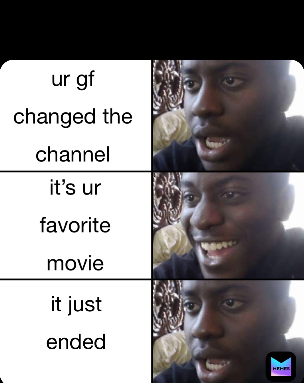 ur gf
changed the
channel  it’s ur
favorite 
movie  it just 
ended 