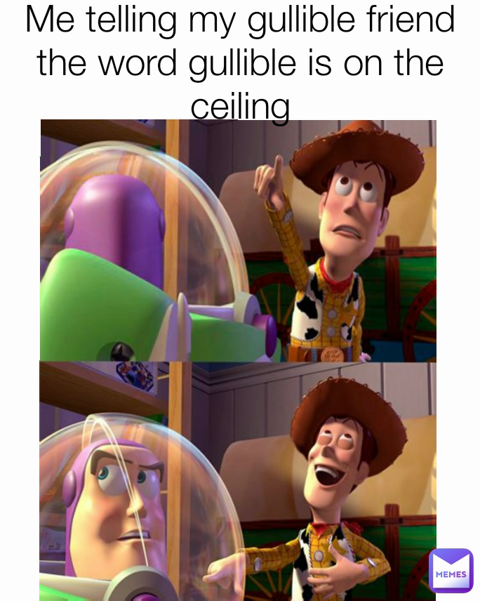 Me telling my gullible friend the word gullible is on the ceiling