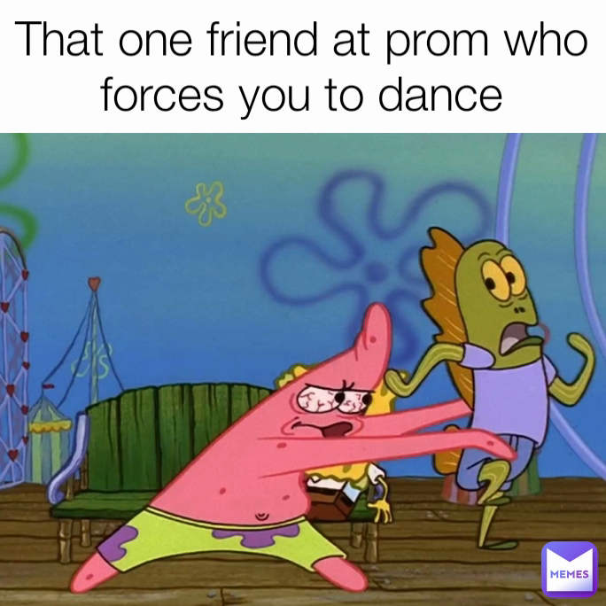 That one friend at prom who forces you to dance