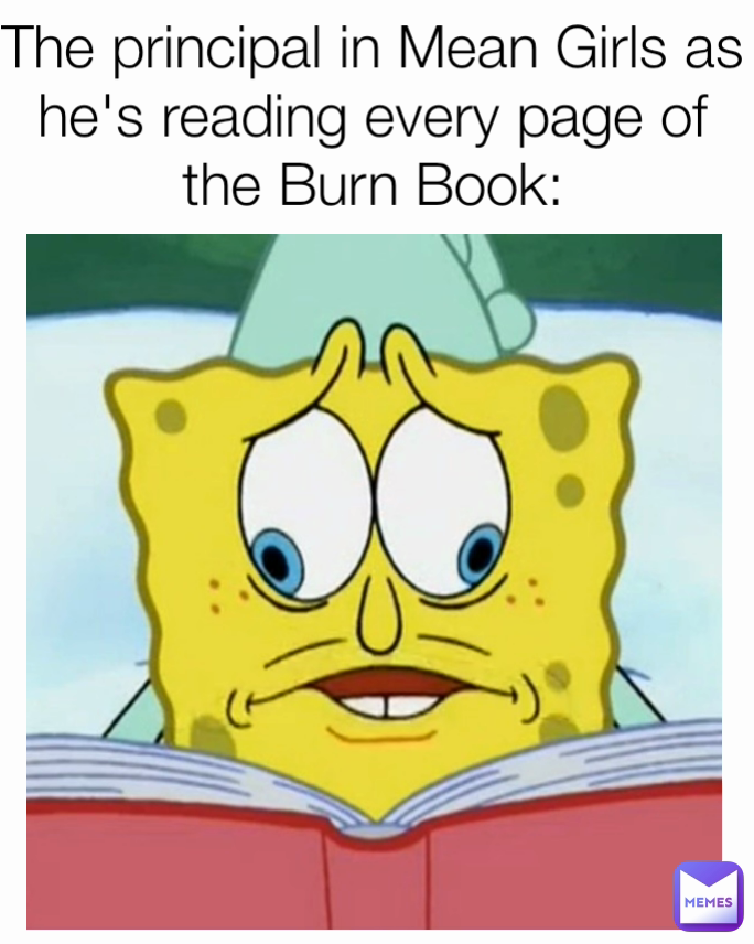 The principal in Mean Girls as he's reading every page of the Burn Book: