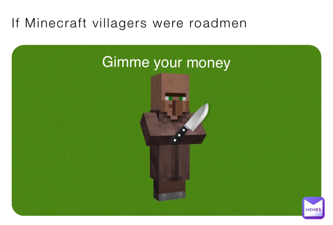 If Minecraft villagers were roadmen Gimme your money